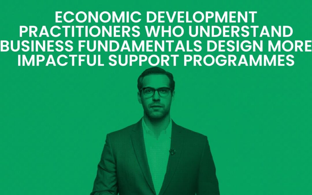Economic Development Practitioners Who Understand Business Fundamentals Design More Impactful Support Programmes
